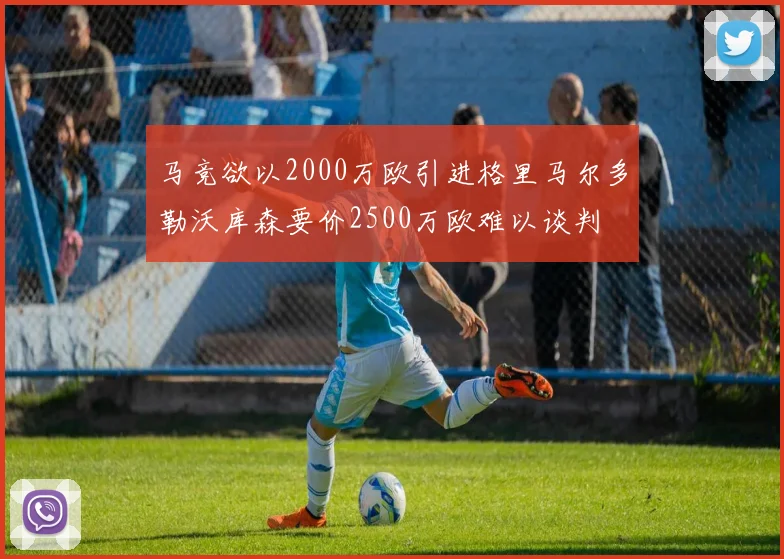 马竞欲以2000万欧引进格里马尔多勒沃库森要价2500万欧难以谈判