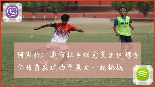 阿斯报：奥布拉克伤愈复出但穆索仍将首发迎西甲最后一轮挑战