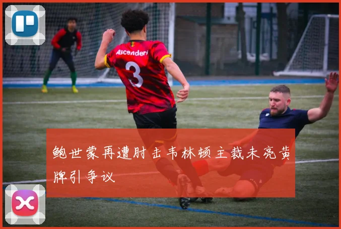 鲍世蒙再遭肘击韦林顿主裁未亮黄牌引争议