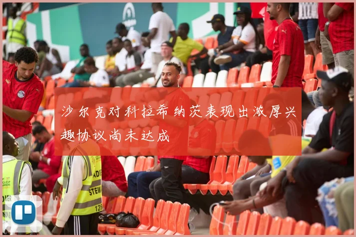 沙尔克对科拉希纳茨表现出浓厚兴趣协议尚未达成