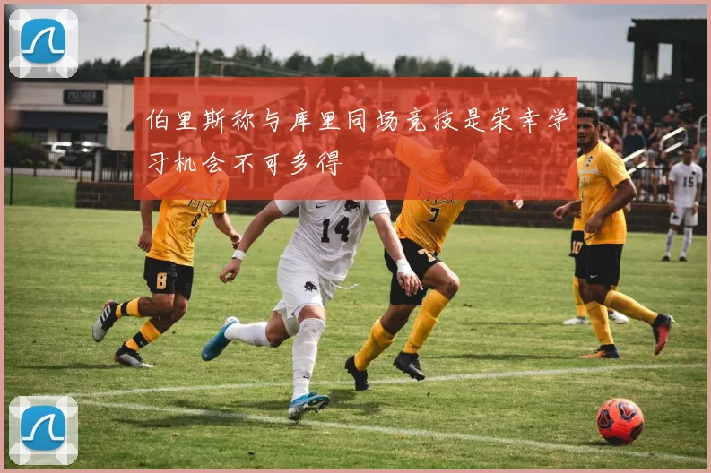 伯里斯称与库里同场竞技是荣幸学习机会不可多得