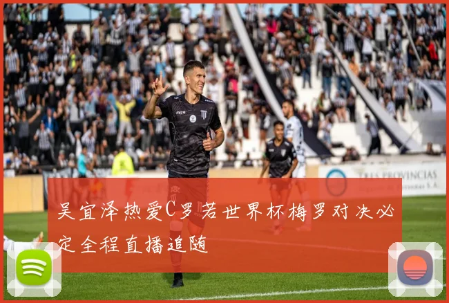 吴宜泽热爱C罗若世界杯梅罗对决必定全程直播追随