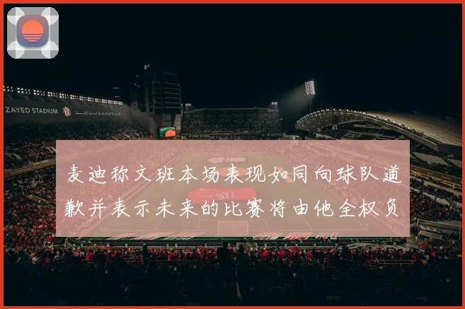 麦迪称文班本场表现如同向球队道歉并表示未来的比赛将由他全权负责