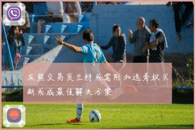灰熊交易莫兰特或需附加选秀权买断或成最佳解决方案