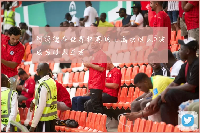 阿玛德在世界杯赛场上成功过人5次成为过人王者