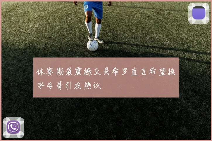 休赛期最震撼交易希罗直言希望换字母哥引发热议