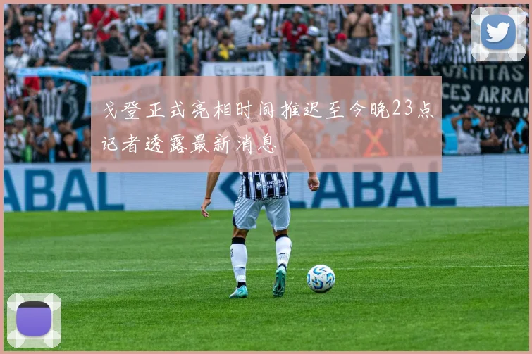 戈登正式亮相时间推迟至今晚23点记者透露最新消息