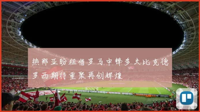 热那亚盼租借罗马中锋多夫比克德罗西期待重聚再创辉煌