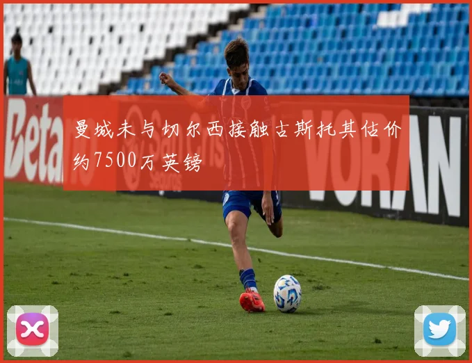 曼城未与切尔西接触古斯托其估价约7500万英镑