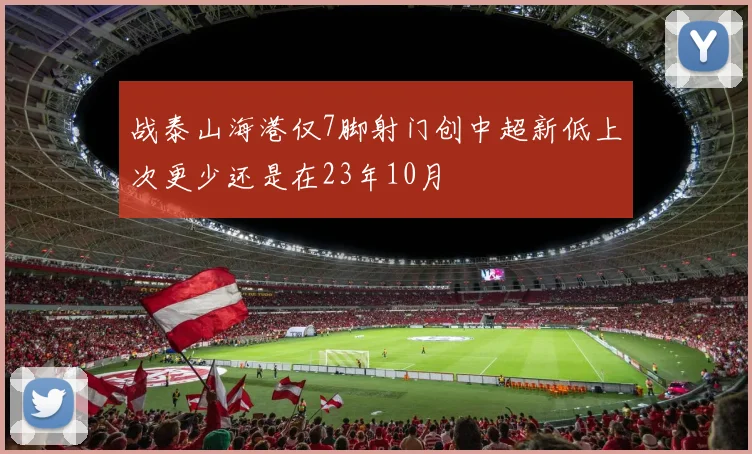 战泰山海港仅7脚射门创中超新低上次更少还是在23年10月