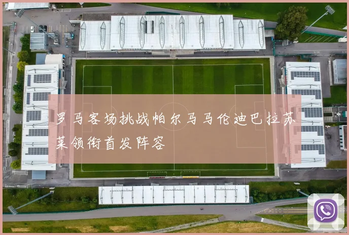 罗马客场挑战帕尔马马伦迪巴拉苏莱领衔首发阵容
