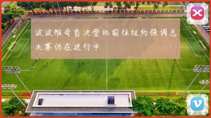 波波维奇首次登机前往纽约强调总决赛仍在进行中